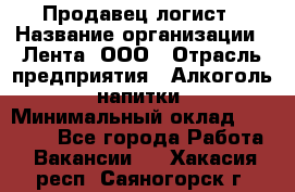 Продавец-логист › Название организации ­ Лента, ООО › Отрасль предприятия ­ Алкоголь, напитки › Минимальный оклад ­ 30 000 - Все города Работа » Вакансии   . Хакасия респ.,Саяногорск г.